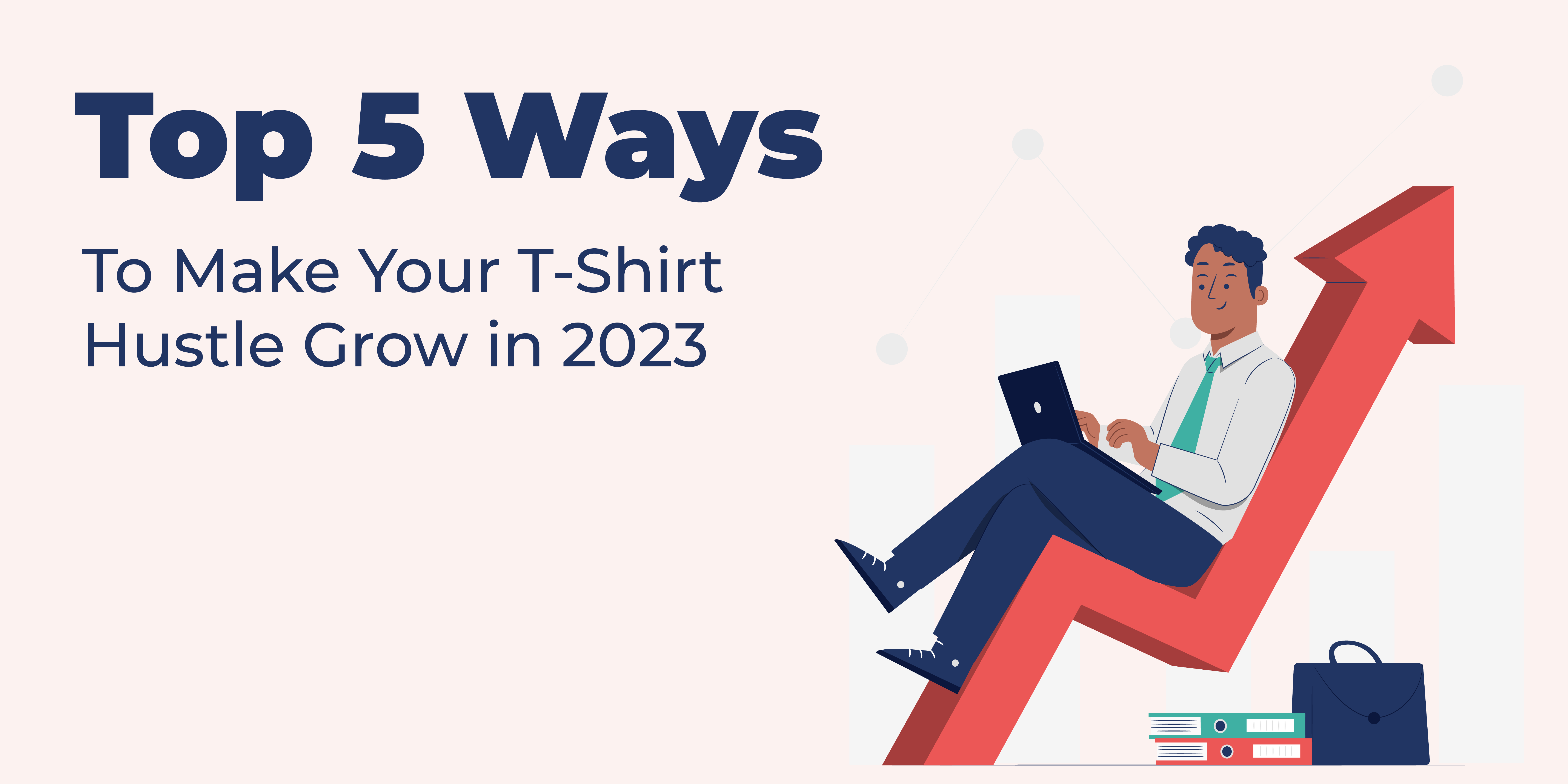 Top 5 Ways To Make Your T-Shirt Hustle Grow in 2023